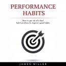 PERFORMANCE HABITS : HOW TO GET RID OF A BAD HABIT AND HOW TO IMPROVE GOOD HABITS, James Miller