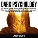 Dark Psychology: The Ultimate Guide to Learning the Art of Influence People with  Mind Control, Body Language, NLP and Persuasion Techniques. Discover all the Secrets of the Dark Psychology!, Jason Brown