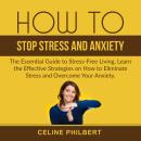 How to Stop Stress and Anxiety: The Essential Guide to Stress-Free Living, Learn the Effective Strat Audiobook