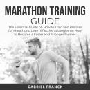 Marathon Training Guide: The Essential Guide on How to Train and Prepare for Marathons, Learn Effective Strategies on How to Become a Faster and Stronger Runner, Gabriel Franck