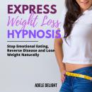 EXPRESS WEIGHT LOSS HYPNOSIS: Stop Emotional Eating, Reverse Disease and Lose Weight Naturally Audiobook