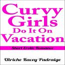 Curvy Girls Do It On Vacation: Short Erotic Romance Audiobook