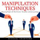 MANIPULATION TECHNIQUES: Influencing People with Mind Control , Persuasion and dark psychology