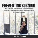 Preventing Burnout: The Ultimate Guide on How to Deal with Burnout, Learn Self-Care Practices That C Audiobook