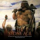 Stone Age, The: The History and Legacy of the Prehistoric Period When Humans Started Using Stone Too Audiobook
