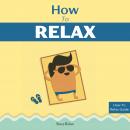 How to Relax: Relax Your Mind and Body with 9 Proven Techniques You Can Start Right NOW Audiobook