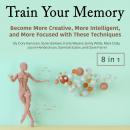 Train Your Memory: Become More Creative, More Intelligent, and More Focused with These Techniques Audiobook