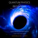 Quantum Physics for Beginners Who Flunked Math And Science: Quantum Mechanics And Physics Made Easy Guide In Plain Simple English