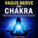 VAGUS NERVE and Chakra: Empower your Life: Reduce Anxiety, PTSD and Inflammation with Natural Techni Audiobook
