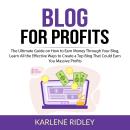 Blog For Profits: The Ultimate Guide on How to Earn Money Through Your Blog, Learn All the Effective Audiobook