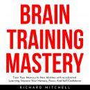 BRAIN TRAINING MASTERY : Train Your Memory to New Abilities with accelerated Learning, Improve Your  Audiobook