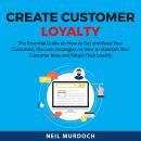 Create Customer Loyalty: The Essential Guide on How to Get and Keep Your Customers, Discover Strateg Audiobook