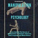 Manipulation Psychology: Learn Quickly The Secrets of Manipulation Techniques, Hypnosis, Body Language and Mind Control, Dylan Black
