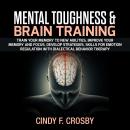 MENTAL TOUGHNESS & BRAIN TRAINING: Train your memory to new abilities, improve your memory and Focus, Develop Strategies, Skills for Emotion Regulation with Dialectical Behavior Therapy, Cindy F. Crosby