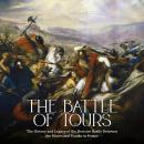 The Battle of Tours: The History and Legacy of the Decisive Battle Between the Moors and Franks in F Audiobook