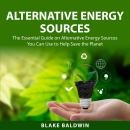 Alternative Energy Sources: The Essential Guide on Alternative Energy Sources You Can Use to Help Sa Audiobook