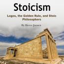 Stoicism: Logos, the Golden Rule, and Stoic Philosophers Audiobook