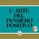 [Italian] - L'ARTE DEL PENSIERO POSITIVO: Cambia la tua vita, raggiungi i tuoi obiettivi e le tue me Audiobook