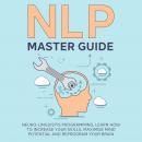 NLP Master Guide: Nеurо-Linguiѕtiс Programming, Learn How to Increase Your Skills, Maximise Mind Pot Audiobook