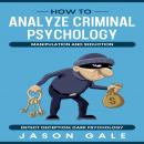 How to Analyze Criminal Psychology, Manipulation and Seduction: Detect Deception: Dark Psychology Audiobook