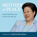 Mother of Peace - A Memoir: And God Will Wipe Away All Tears From Their Eyes Audiobook