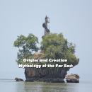 Origins and Creation  Mythology of the Far East: As Told by the Mountain Peoples of the Philippines Audiobook