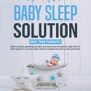 Baby Sleep Solution: First Time Parents? Master positive parenting and make your baby sleep through  Audiobook