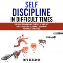 Self-Discipline in Difficult Times: The Guide to Improving Your Life in Difficult Times, Managing to Dominate Your Mind to Achieve Your Goals, Hope Bergandy