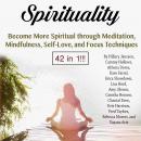 Spirituality: Become More Spiritual through Meditation, Mindfulness, Self-Love, and Focus Techniques Audiobook