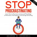 Stop Procrastinating: Learn How to Overcome Laziness and Psychology of Motivation, Find happiness and Change Everything, George D. Goodsell