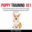 Puppy Training 101: The Essential Guide on How to Train Your Puppy And Have the Most Behaved Dog You Audiobook