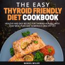 Easy Thyroid Friendly Diet Cookbook, The: Healthy and Easy Recipes for Thyroid Healing, with 4-Day M Audiobook