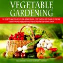Vegetable Gardening: The Secret to Make the Most of Your Growing Season. Everything You Need to Know Audiobook