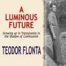 A Luminous Future: Growing up in Transylvania in the Shadow of Communism Audiobook