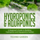 HYDROPONICS & AQUAPONICS: A Beginner’s Guide to Building Hydroponic and Aquaponics Garden Audiobook