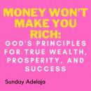 Money Won't Make You Rich: God's Principles for True Wealth, Prosperity, and Success Audiobook