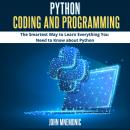 PYTHON CODING AND PROGRAMMING: The Smartest Way to Learn Everything you Need to Know about Python Audiobook