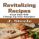 Revitalizing Recipes: Food That Will Charge Up Your Energies! Audiobook