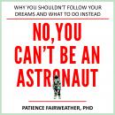 No, You Can't be an Astronaut: why you shouldn't follow your dreams and what to do instead, Patience Fairweather