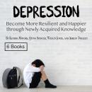 Depression: Become More Resilient and Happier through Newly Acquired Knowledge Audiobook