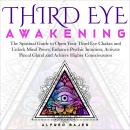 Third Eye Awakening: The Spiritual Guide to Open Your Third Eye Chakra and Unlock Mind Power, Enhanc Audiobook