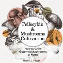 Psilocybin and Mushrooms Cultivation:: How to Grow Gourmet  Mushrooms at Home. Safe Use, Effects and Audiobook