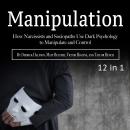 Manipulation: How Narcissists and Sociopaths Use Dark Psychology to Manipulate and Control Audiobook