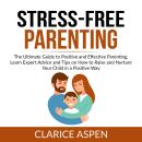 Stress-Free Parenting: The Ultimate Guide to Positive and Effective Parenting, Learn Expert Advice a Audiobook