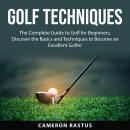 Golf Techniques: The Complete Guide to Golf for Beginners, Discover the Basics and Techniques to Bec Audiobook