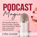 Podcast Magic: The Essential Guide on How to Create a Podcast, Learn Everything It Takes to Have a S Audiobook