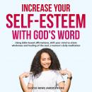 Increase your Self-Esteem with God’s Word: Using bible-based affirmations, shift your mind to attain Audiobook