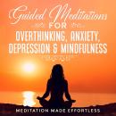 Guided Meditations for Overthinking, Anxiety, Depression & Mindfulness: Meditation Scripts For Begin Audiobook