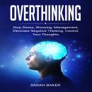 Overthinking: Stop Stress, Worrying, Management, Eliminate Negative Thinking. Control Your Thoughts. Audiobook