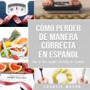 Cómo perder peso de manera correcta En español/How to lose weight correctly In Spanish: Pasos sencil Audiobook